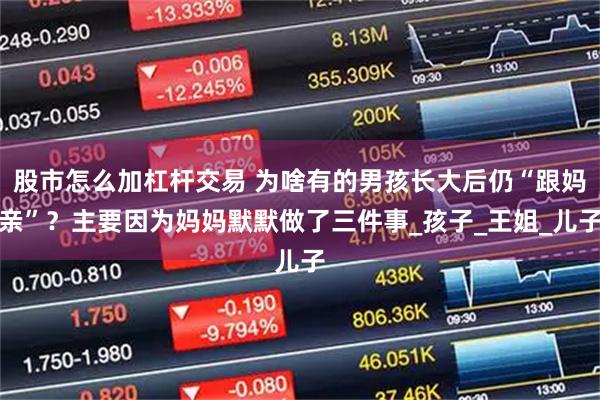 股市怎么加杠杆交易 为啥有的男孩长大后仍“跟妈亲”？主要因为妈妈默默做了三件事_孩子_王姐_儿子
