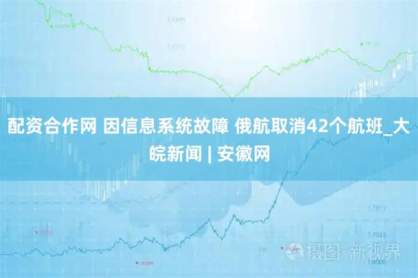 配资合作网 因信息系统故障 俄航取消42个航班_大皖新闻 | 安徽网