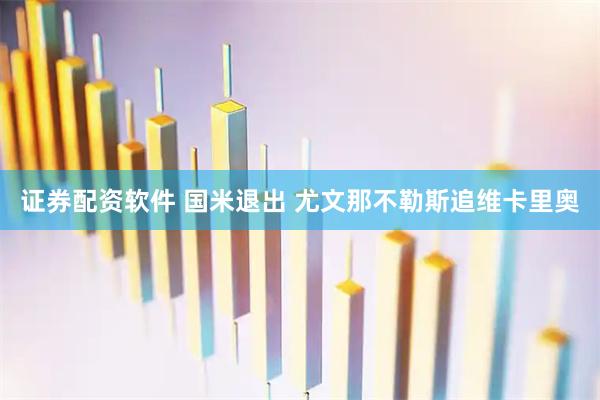 证券配资软件 国米退出 尤文那不勒斯追维卡里奥