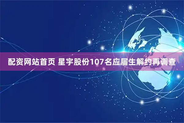 配资网站首页 星宇股份107名应届生解约再调查